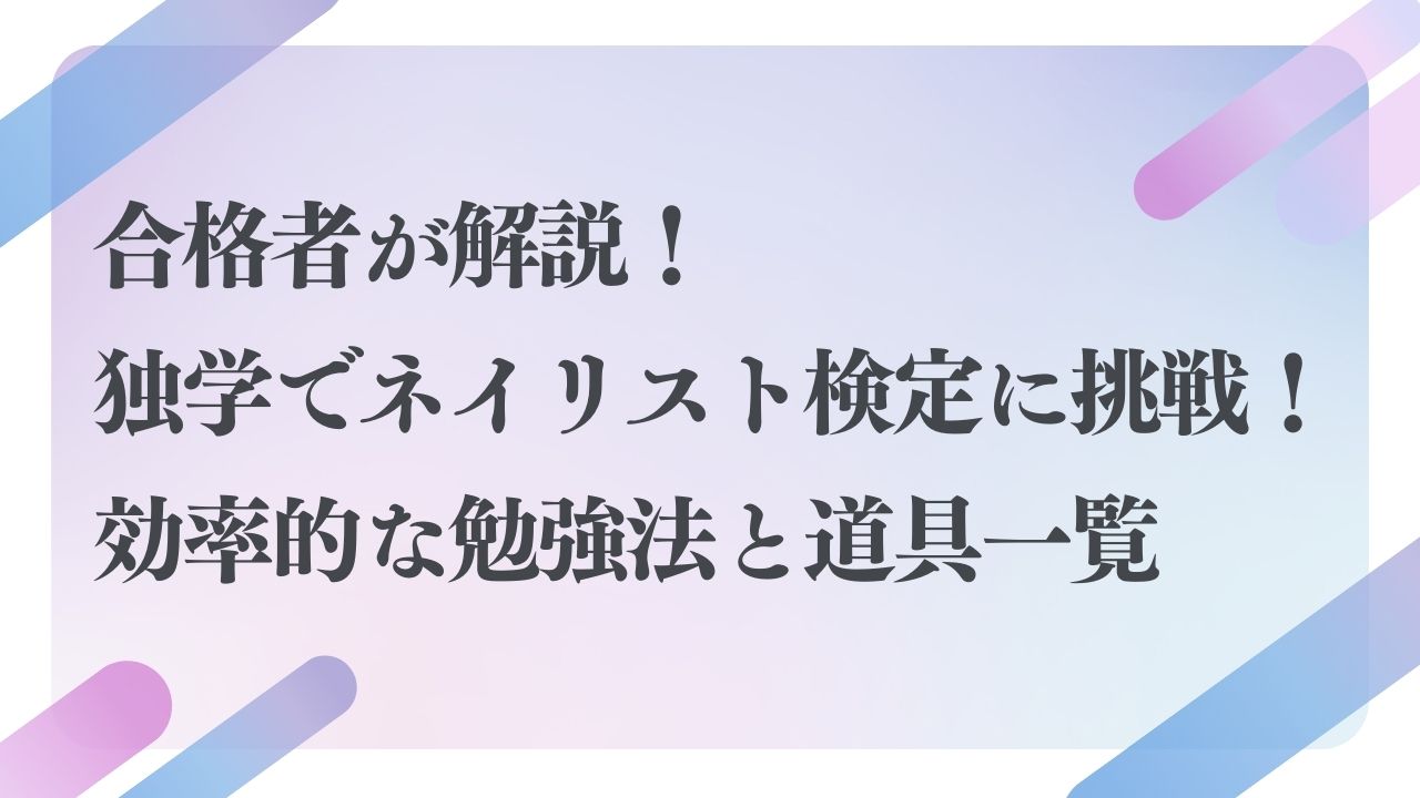 合格者が解説！独学でネイリスト検定に挑戦！効率的な勉強法と道具一覧